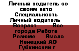 Личный водитель со своим авто › Специальность ­ Личный водитель  › Возраст ­ 36 - Все города Работа » Резюме   . Ямало-Ненецкий АО,Губкинский г.